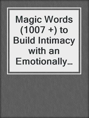 cover image of Magic Words (1007 +) to Build Intimacy with an Emotionally Unavailable Partner