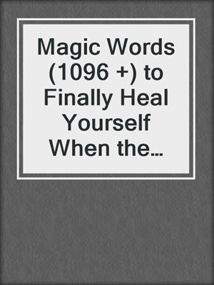 cover image of Magic Words (1096 +) to Finally Heal Yourself When the Doctors Couldn't