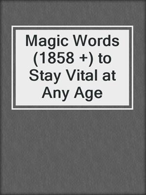 cover image of Magic Words (1858 +) to Stay Vital at Any Age