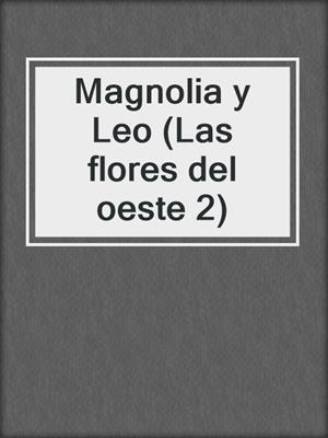 cover image of Magnolia y Leo (Las flores del oeste 2)
