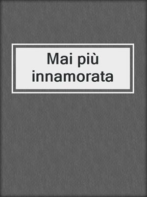 cover image of Mai più innamorata