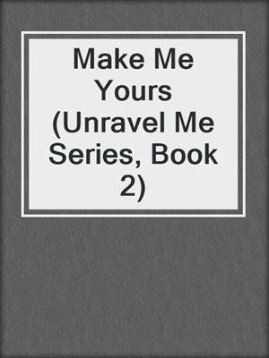 cover image of Make Me Yours (Unravel Me Series, Book 2)