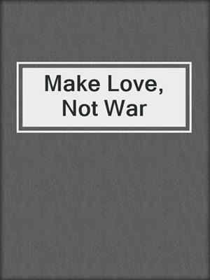 cover image of Make Love, Not War