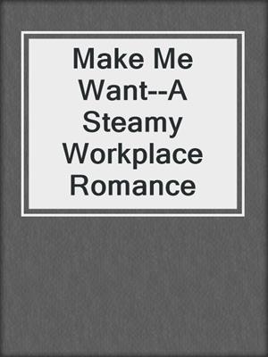 cover image of Make Me Want--A Steamy Workplace Romance