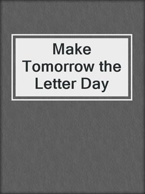 Make Tomorrow the Letter Day