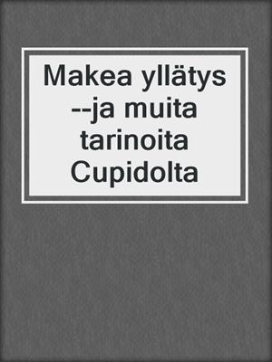 cover image of Makea yllätys--ja muita tarinoita Cupidolta