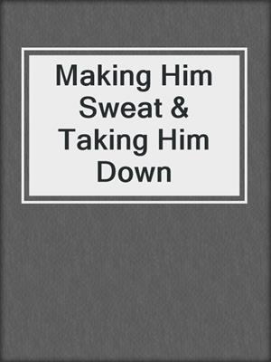 cover image of Making Him Sweat & Taking Him Down