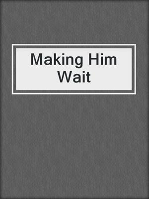 cover image of Making Him Wait