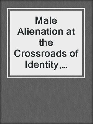 cover image of Male Alienation at the Crossroads of Identity, Culture and Cyberspace