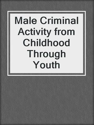 Male Criminal Activity from Childhood Through Youth