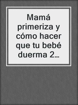 Mamá primeriza y cómo hacer que tu bebé duerma 2 libros en 1