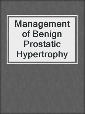 Management of Benign Prostatic Hypertrophy