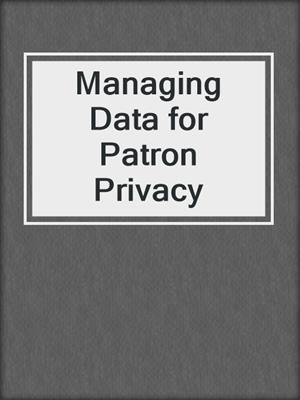 Managing Data for Patron Privacy