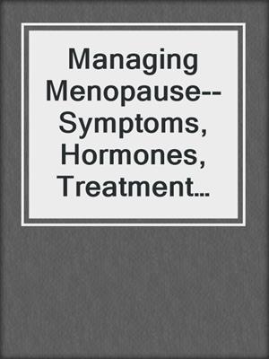 cover image of Managing Menopause--Symptoms, Hormones, Treatment Options, and Natural Remedies