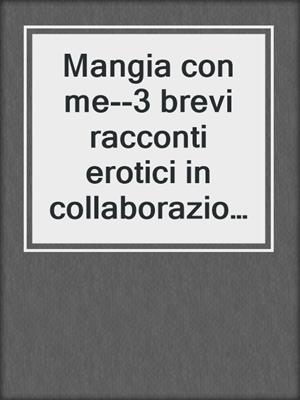 cover image of Mangia con me--3 brevi racconti erotici in collaborazione con Erika Lust