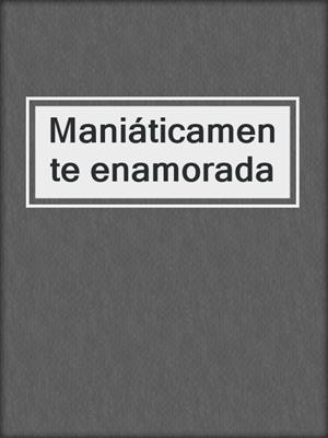 cover image of Maniáticamente enamorada