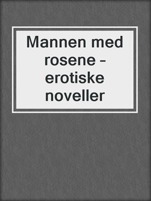 cover image of Mannen med rosene – erotiske noveller