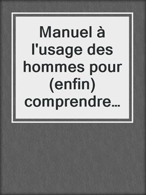 cover image of Manuel à l'usage des hommes pour (enfin) comprendre les femmes