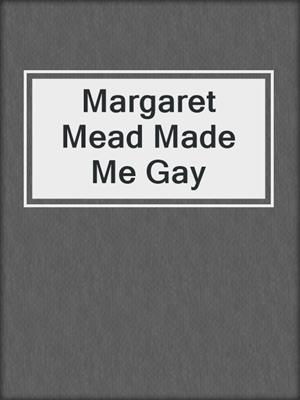 cover image of Margaret Mead Made Me Gay