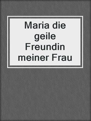 cover image of Maria die geile Freundin meiner Frau