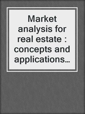 Market analysis for real estate : concepts and applications in valuation and highest and best use