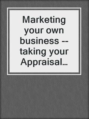Marketing your own business -- taking your Appraisal business to the next level