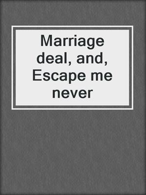 Marriage deal, and, Escape me never