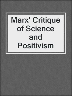 Marx' Critique of Science and Positivism