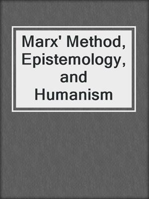Marx' Method, Epistemology, and Humanism