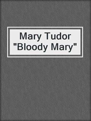 Mary Tudor "Bloody Mary"