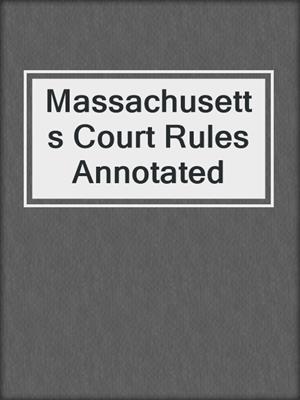 cover image of Massachusetts Court Rules Annotated