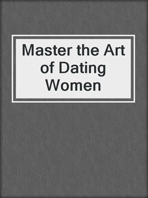 cover image of Master the Art of Dating Women