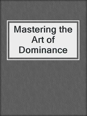 cover image of Mastering the Art of Dominance
