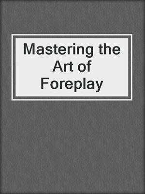 cover image of Mastering the Art of Foreplay