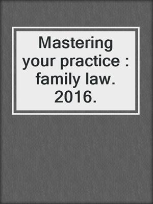 Mastering your practice : family law. 2016.