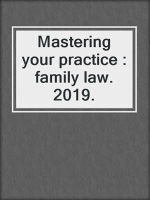 Mastering your practice : family law. 2019.