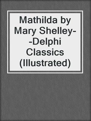 Mathilda by Mary Shelley--Delphi Classics (Illustrated)