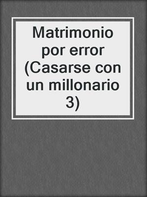 cover image of Matrimonio por error (Casarse con un millonario 3)