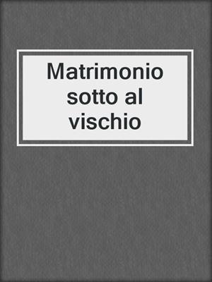 cover image of Matrimonio sotto al vischio