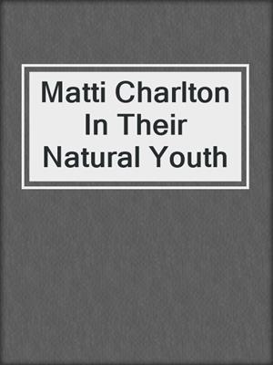 cover image of Matti Charlton In Their Natural Youth