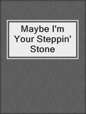 cover image of Maybe I'm Your Steppin' Stone