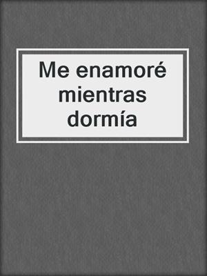 cover image of Me enamoré mientras dormía