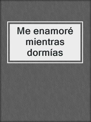 cover image of Me enamoré mientras dormías