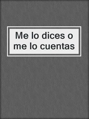 cover image of Me lo dices o me lo cuentas