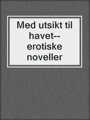 Med utsikt til havet--erotiske noveller