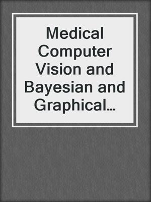 Medical Computer Vision and Bayesian and Graphical Models for Biomedical Imaging
