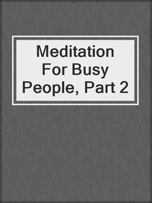 Meditation For Busy People, Part 2