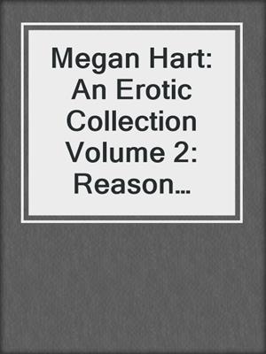 Megan Hart: An Erotic Collection Volume 2: Reason Enough\Gilt and Midnight\Newly Fallen\The Challenge