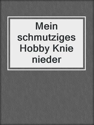 cover image of Mein schmutziges Hobby Knie nieder