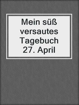cover image of Mein süß versautes Tagebuch   27. April